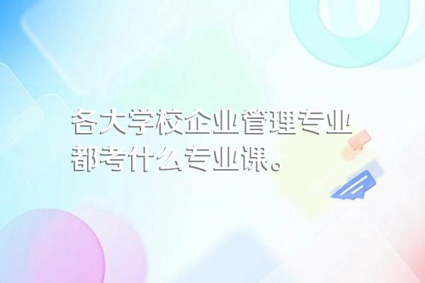 各大学校企业管理专业都考什么专业课。
