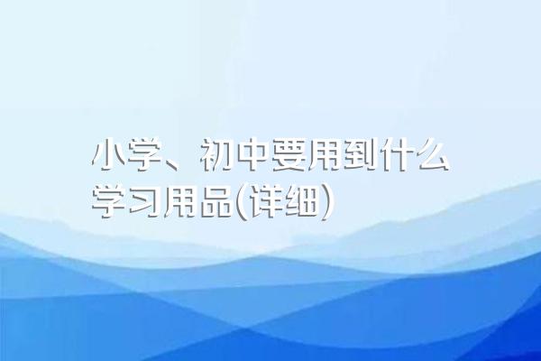 小学、初中要用到什么学习用品(详细)