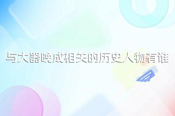与大器晚成相关的历史人物有谁