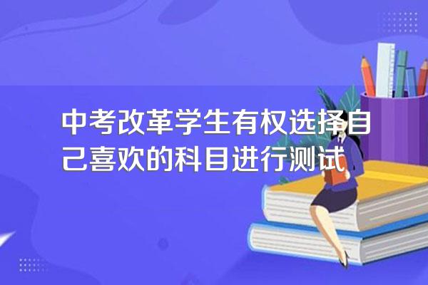 中考改革学生有权选择自己喜欢的科目进行测试