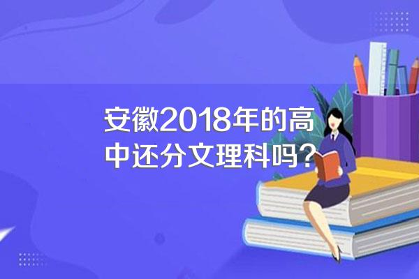 安徽2018年的高中还分文理科吗?