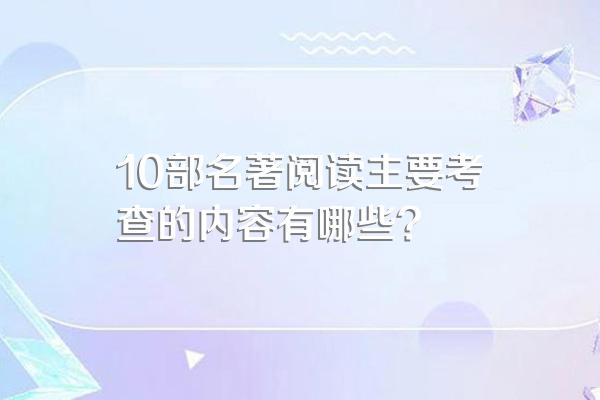 10部名著阅读主要考查的内容有哪些?
