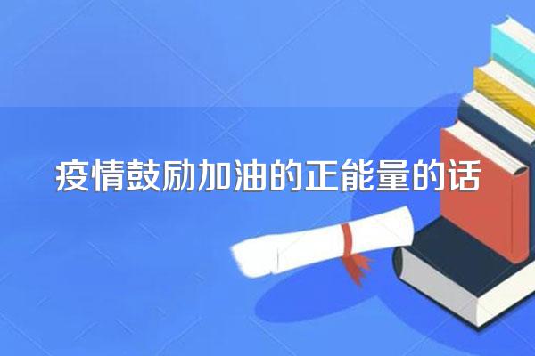 疫情鼓励加油的正能量的话
