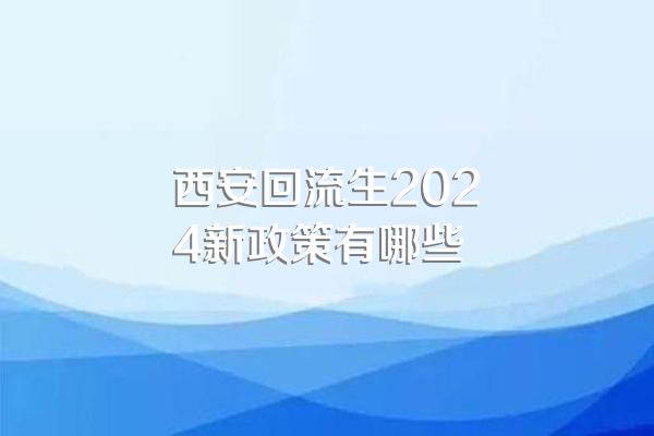 西安回流生2024新政策有哪些