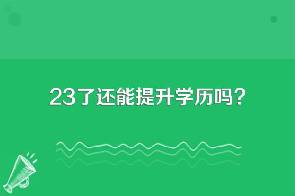 23了还能提升学历吗?