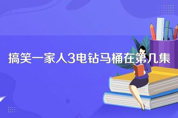 搞笑一家人3电钻马桶在第几集