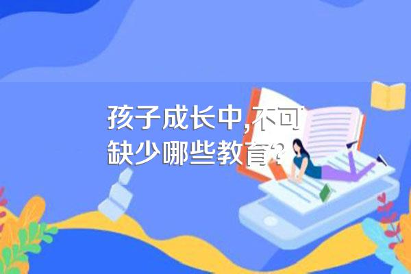 孩子成长中,不可缺少哪些教育?