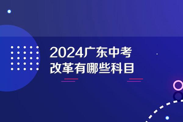 2024广东中考改革有哪些科目