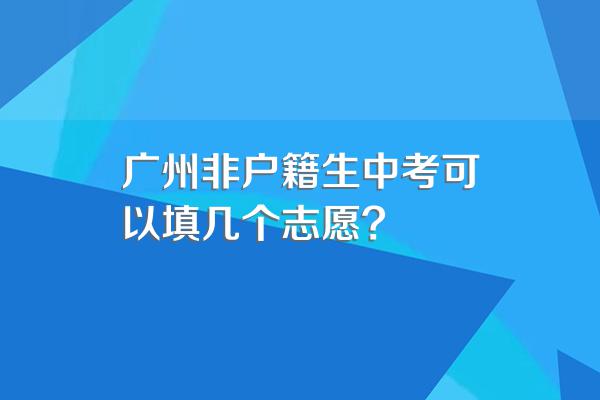 广州非户籍生中考可以填几个志愿?