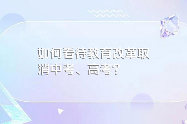 如何看待教育改革取消中考、高考?
