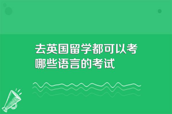 去英国留学都可以考哪些语言的考试