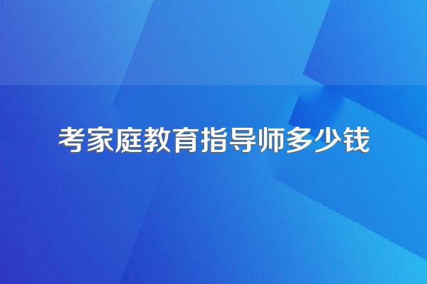 考家庭教育指导师多少钱