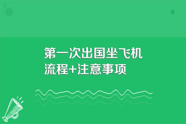 第一次出国坐飞机流程+注意事项