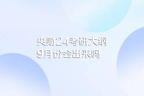 央财24考研大纲9月份会出来吗