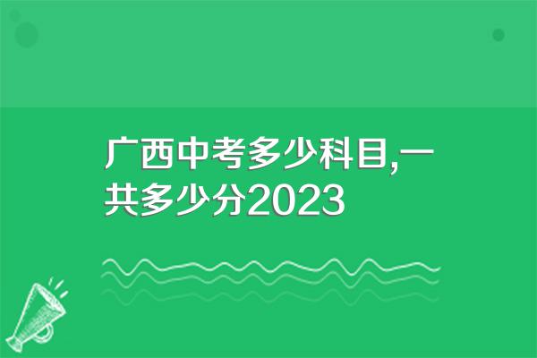 广西中考多少科目,一共多少分2023