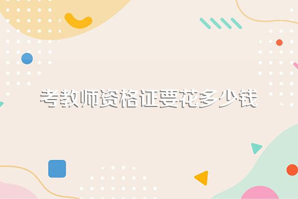 考教师资格证要花多少钱