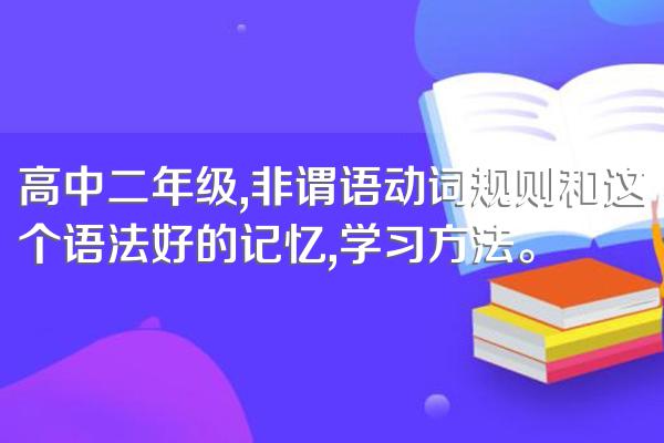 高中二年级,非谓语动词规则和这个语法好的记忆,学习方法。