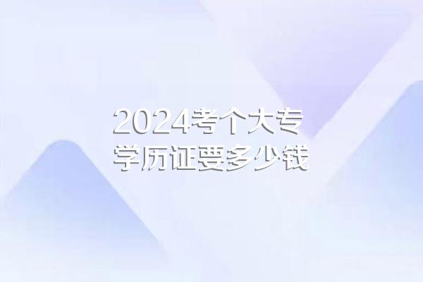 2024考个大专学历证要多少钱