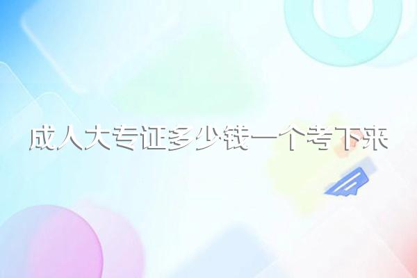成人大专证多少钱一个考下来