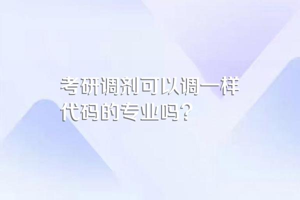 考研调剂可以调一样代码的专业吗?