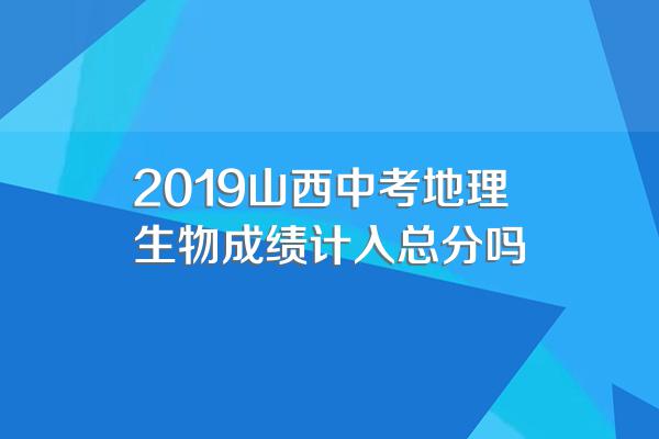 2019山西中考地理生物成绩计入总分吗