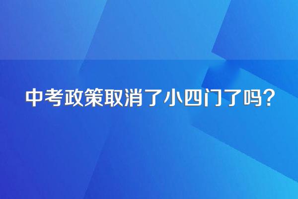 中考政策取消了小四门了吗?