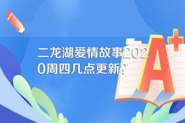 二龙湖爱情故事2020周四几点更新?