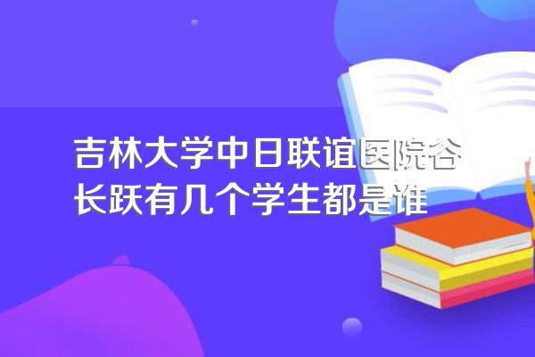 吉林大学中日联谊医院谷长跃有几个学生都是谁