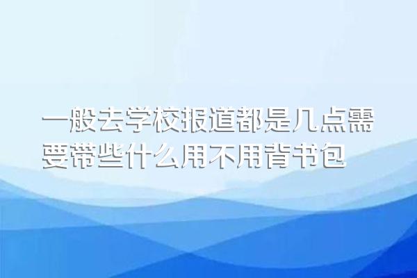 一般去学校报道都是几点需要带些什么用不用背书包