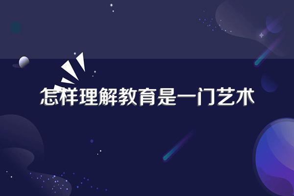 怎样理解教育是一门艺术