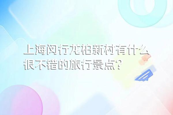 上海闵行龙柏新村有什么很不错的旅行景点?