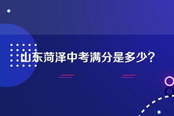 山东菏泽中考满分是多少?