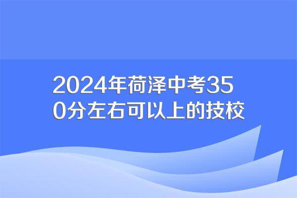 2024年荷泽中考350分左右可以上的技校