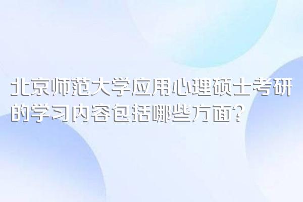 北京师范大学应用心理硕士考研的学习内容包括哪些方面?