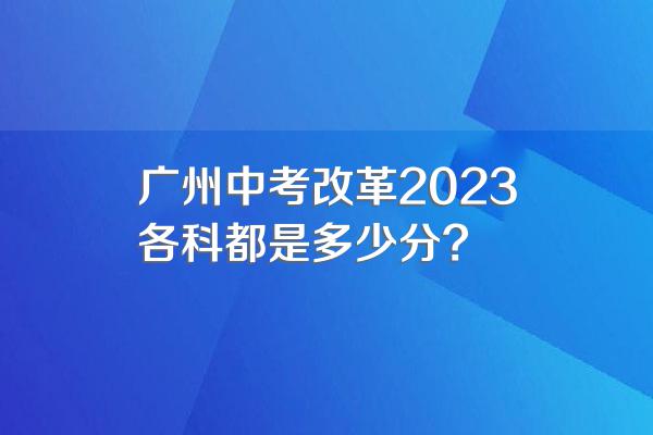 广州中考改革2023各科都是多少分?