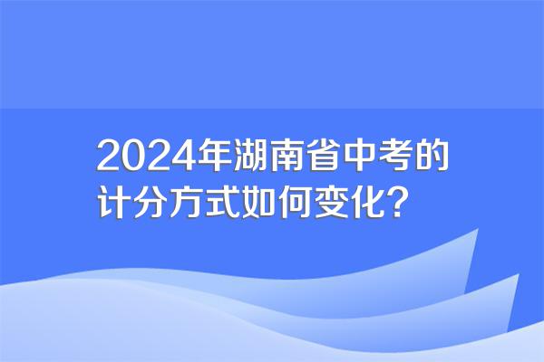 2024年湖南省中考的计分方式如何变化?