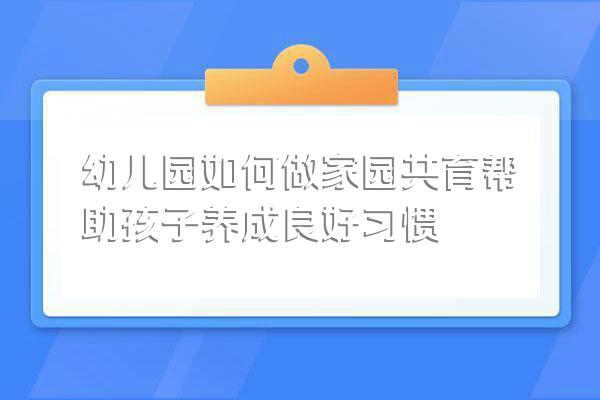 幼儿园如何做家园共育帮助孩子养成良好习惯