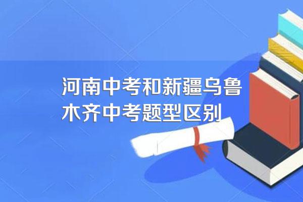 河南中考和新疆乌鲁木齐中考题型区别