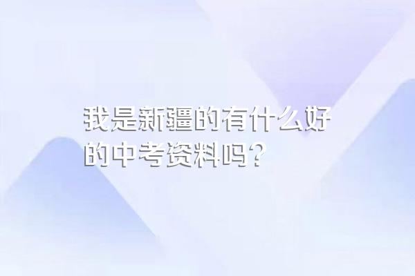 我是新疆的有什么好的中考资料吗?