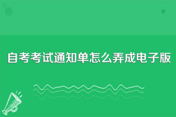 自考考试通知单怎么弄成电子版