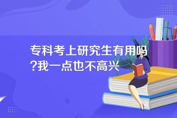 专科考上研究生有用吗?我一点也不高兴