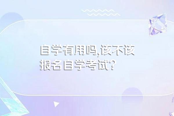 自学有用吗,该不该报名自学考试?