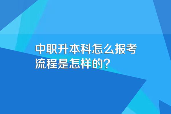 中职升本科怎么报考流程是怎样的?