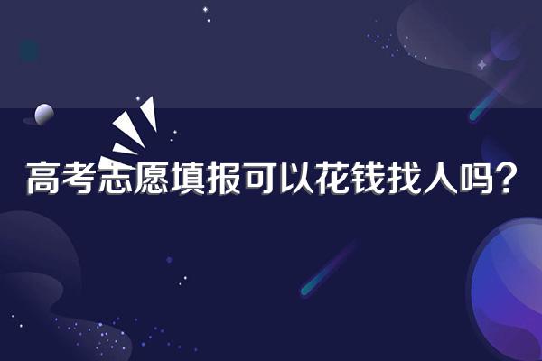 高考志愿填报可以花钱找人吗?