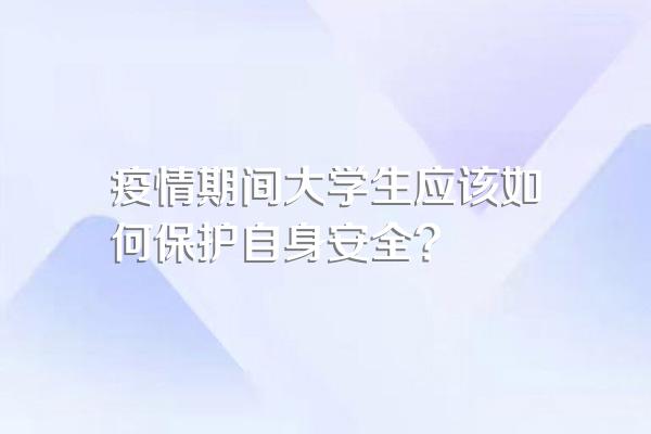 疫情期间大学生应该如何保护自身安全?