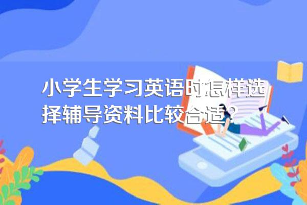 小学生学习英语时怎样选择辅导资料比较合适?