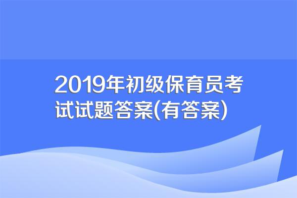 2019年初级保育员考试试题答案(有答案)
