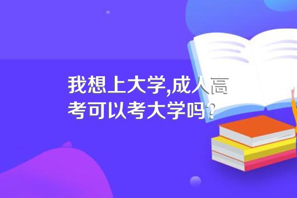 我想上大学,成人高考可以考大学吗?