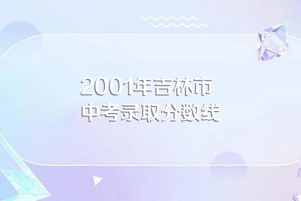 2001年吉林市中考录取分数线