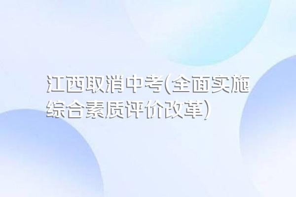 江西取消中考(全面实施综合素质评价改革)
